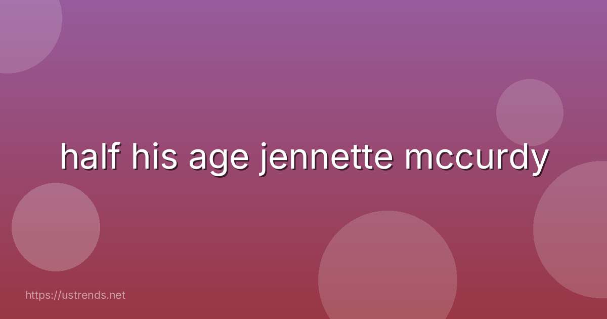 half his age jennette mccurdy