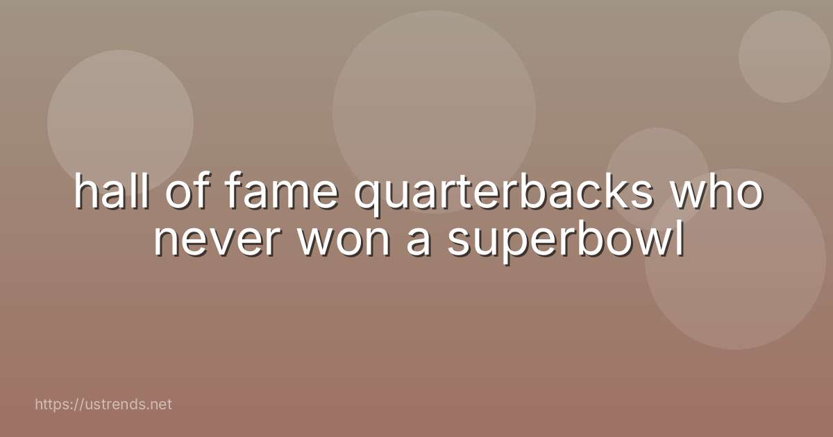 hall of fame quarterbacks who never won a superbowl