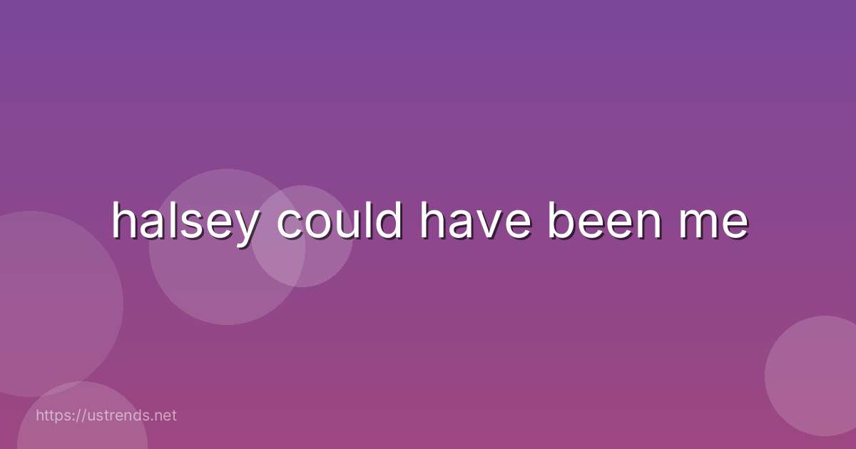 halsey could have been me