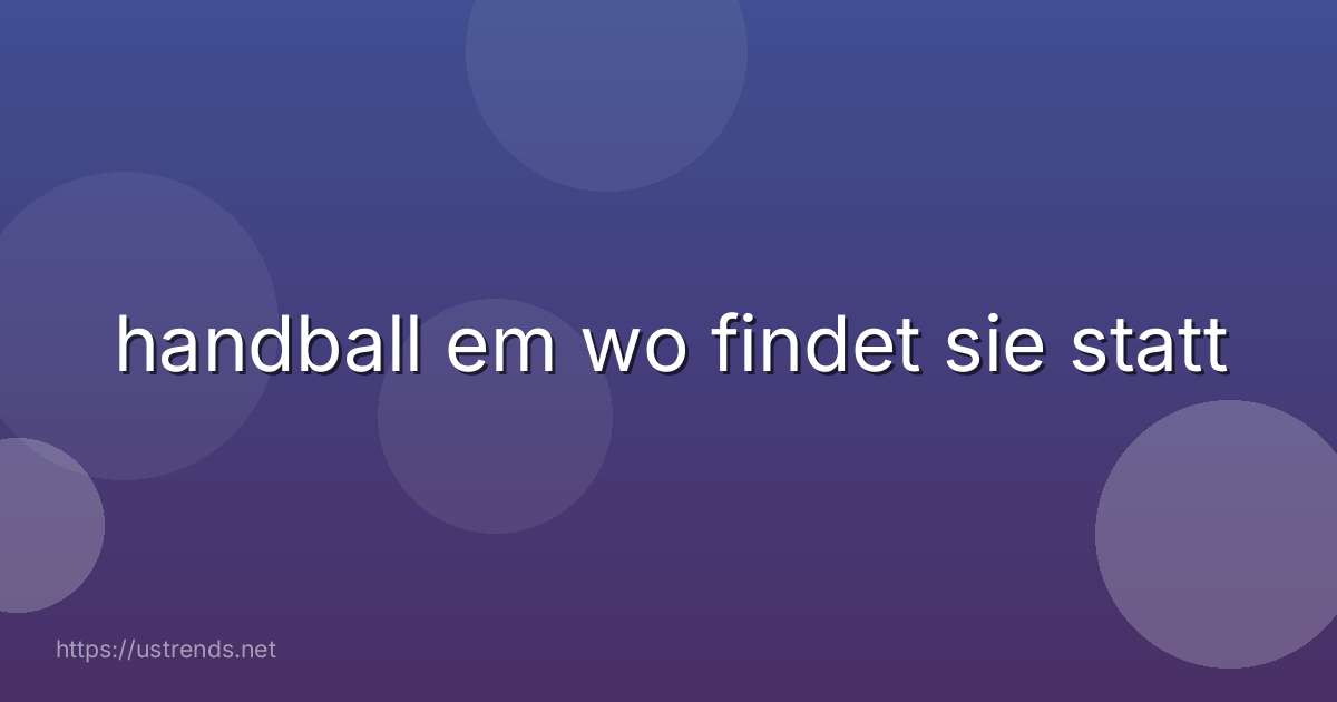 handball em wo findet sie statt
