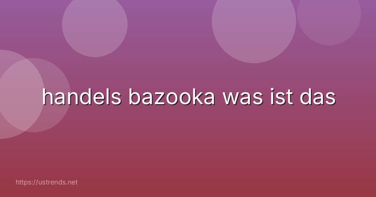 handels bazooka was ist das