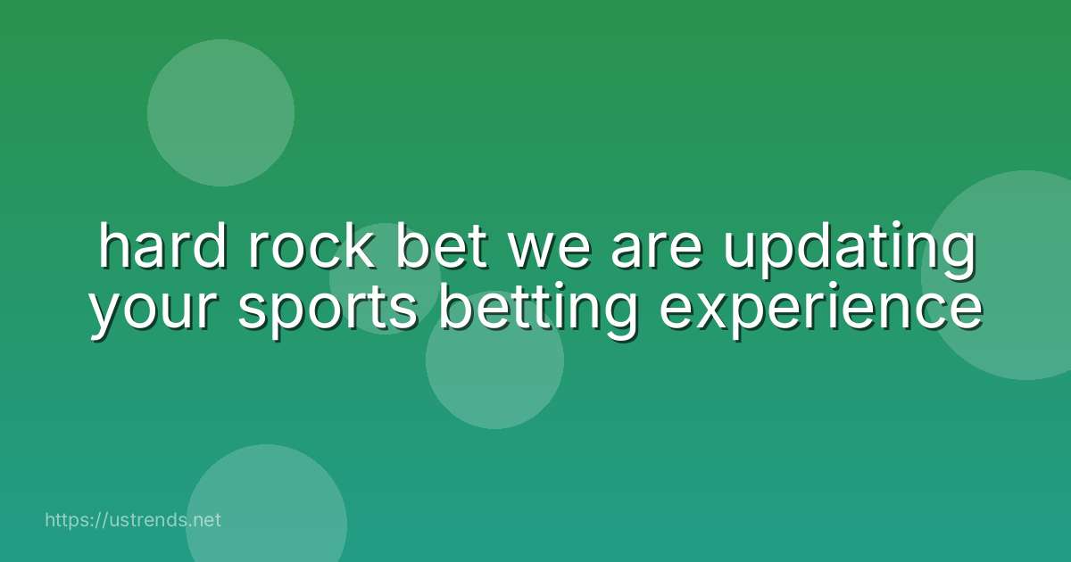 hard rock bet we are updating your sports betting experience