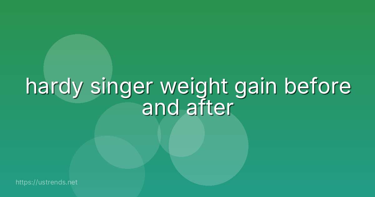 hardy singer weight gain before and after