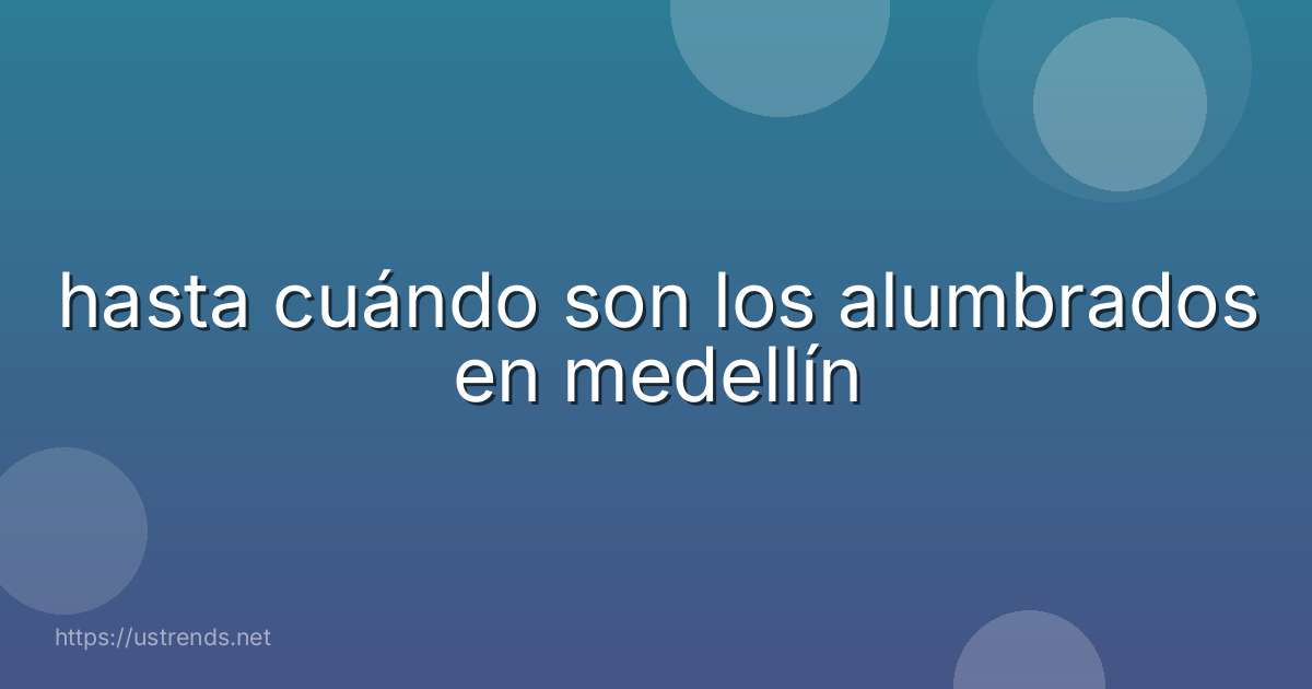 hasta cuándo son los alumbrados en medellín