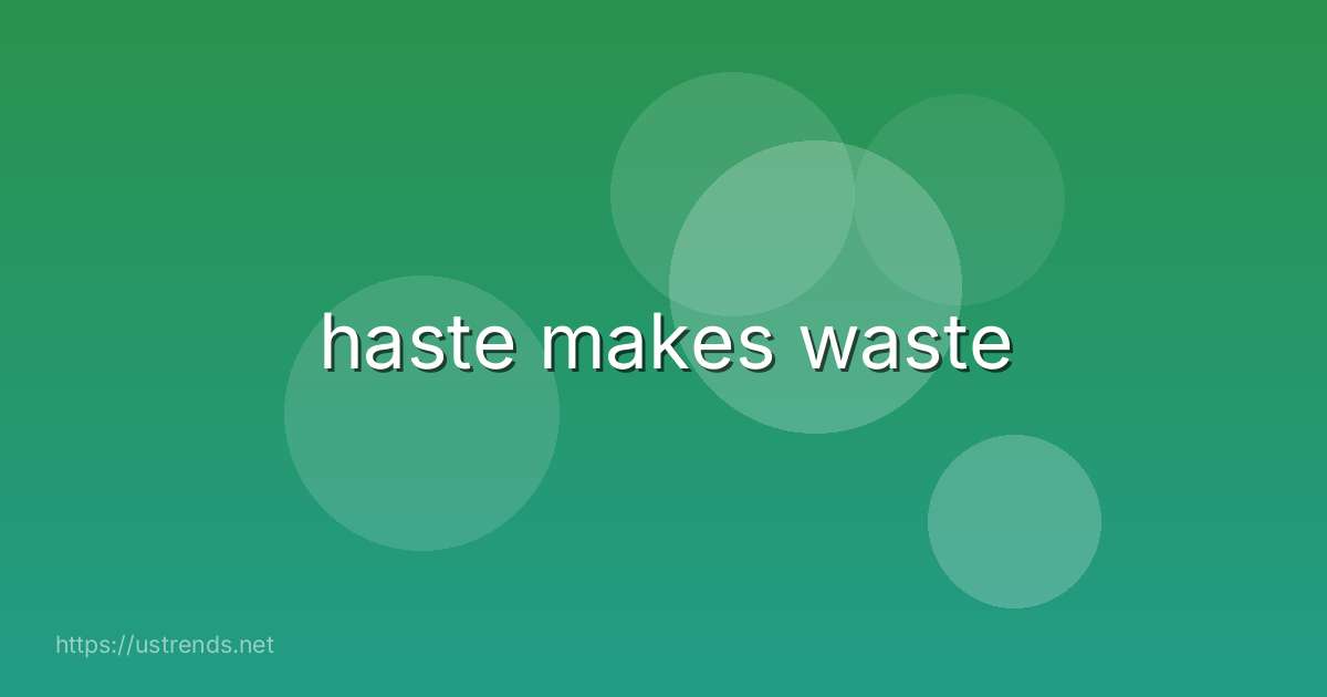 haste makes waste