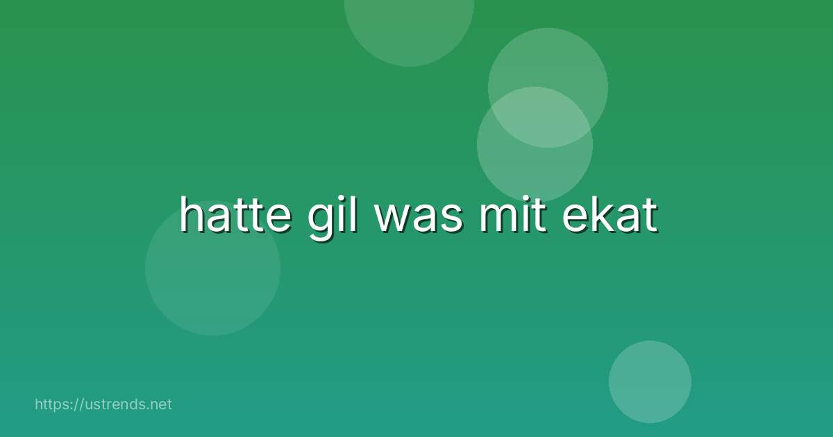 hatte gil was mit ekat