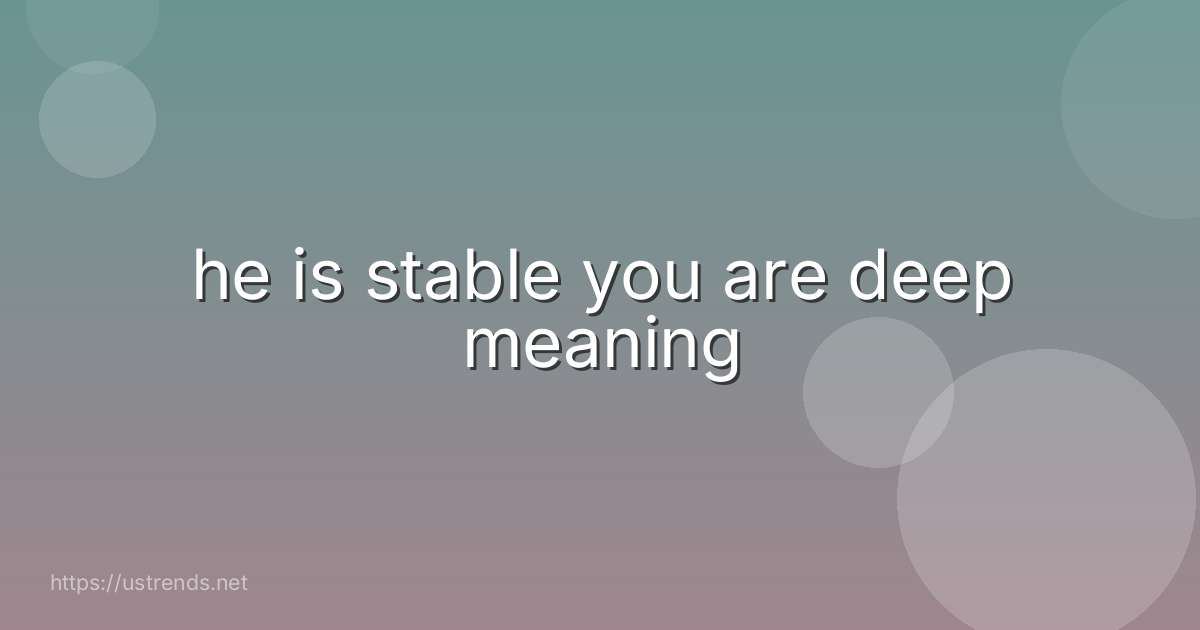 he is stable you are deep meaning