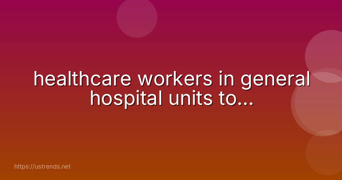 healthcare workers in general hospital units to...