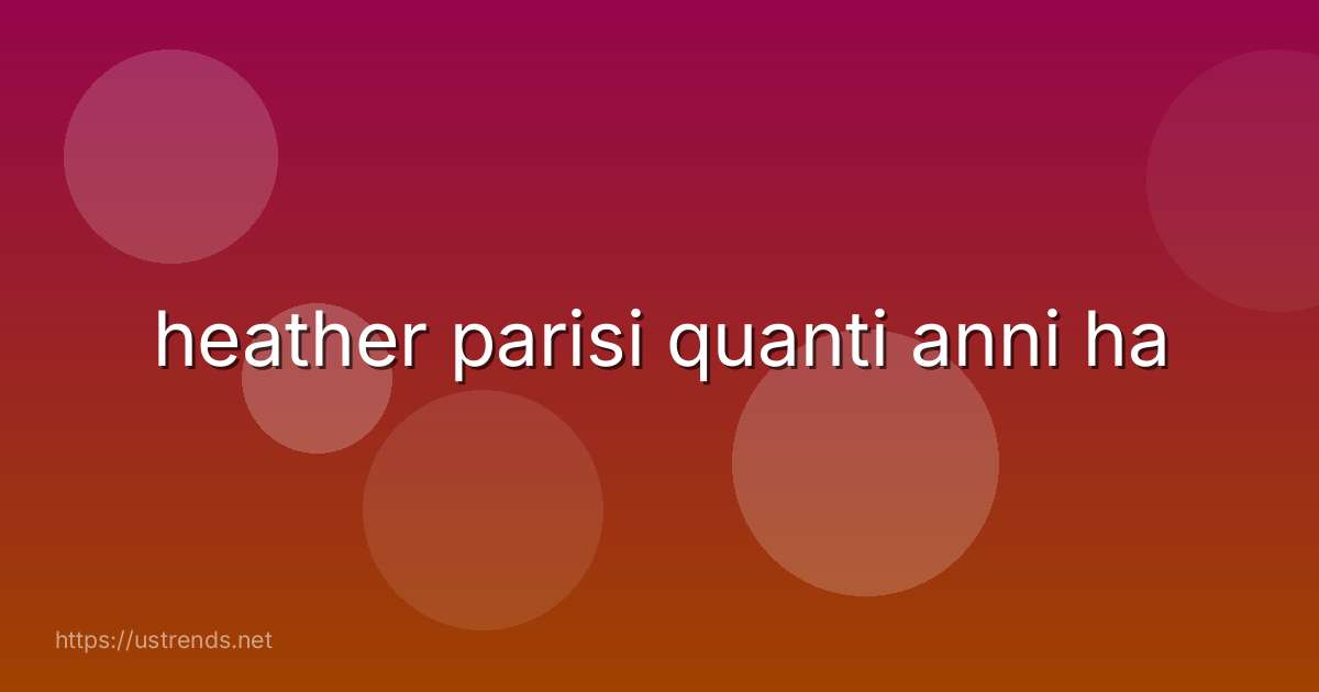heather parisi quanti anni ha
