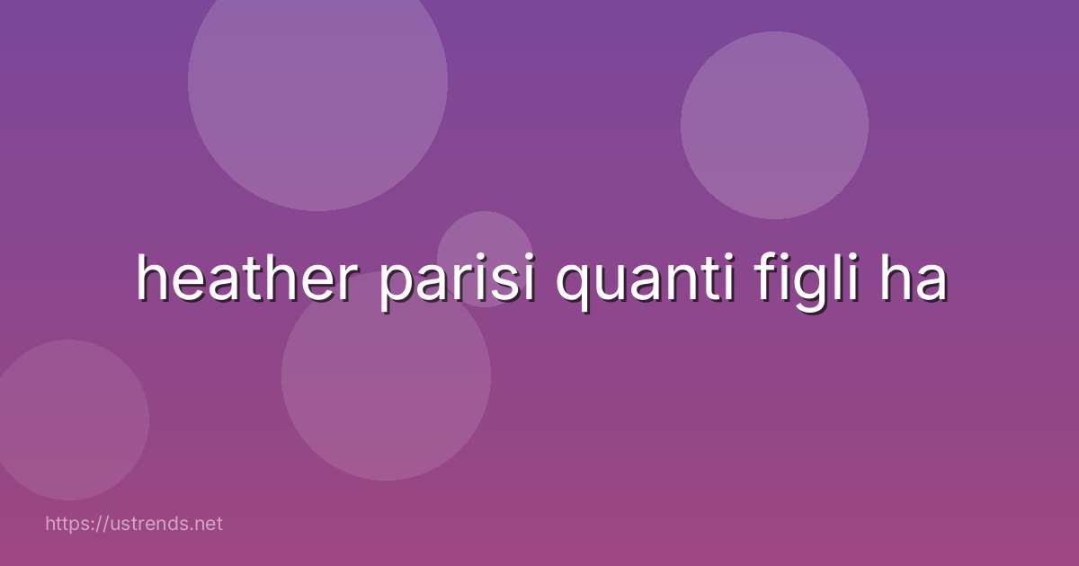 heather parisi quanti figli ha