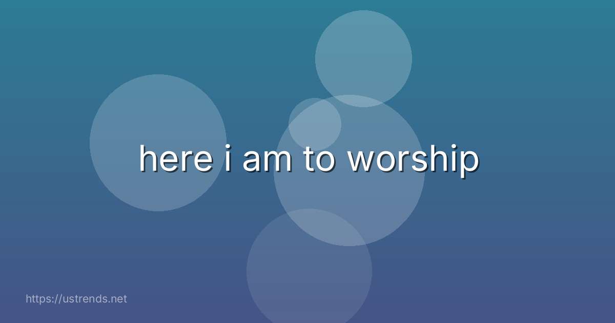 here i am to worship