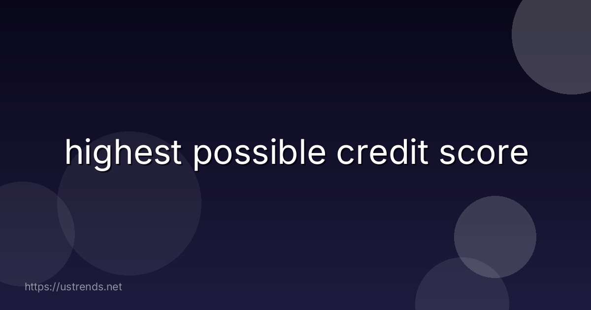 highest possible credit score