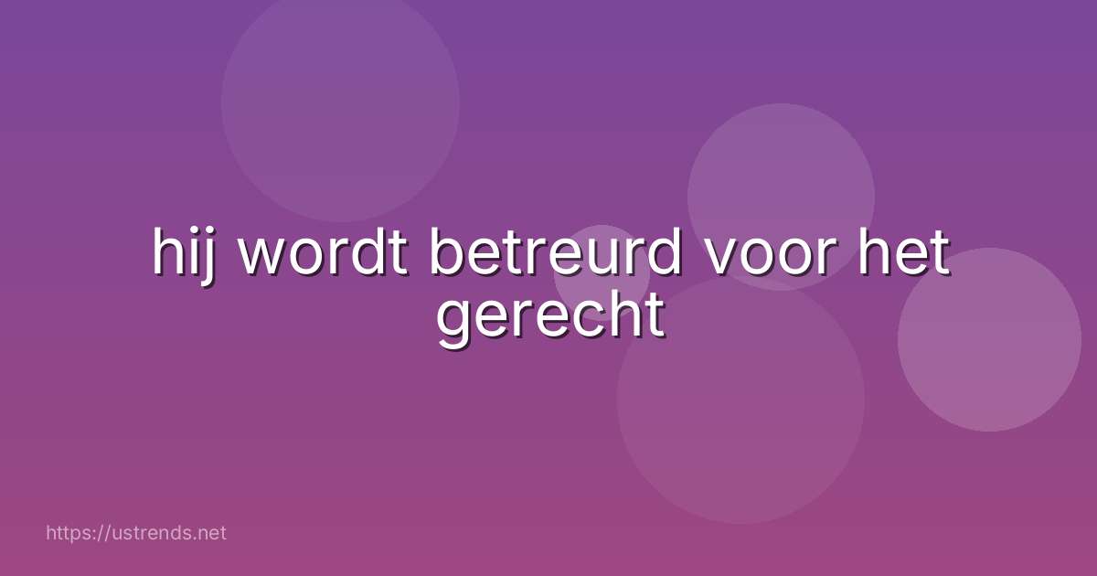 hij wordt betreurd voor het gerecht