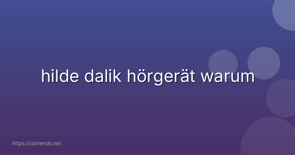 hilde dalik hörgerät warum