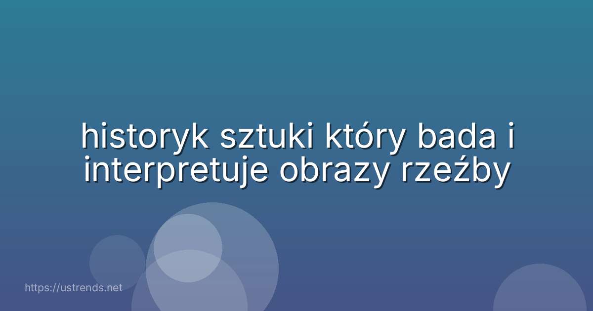 historyk sztuki który bada i interpretuje obrazy rzeźby