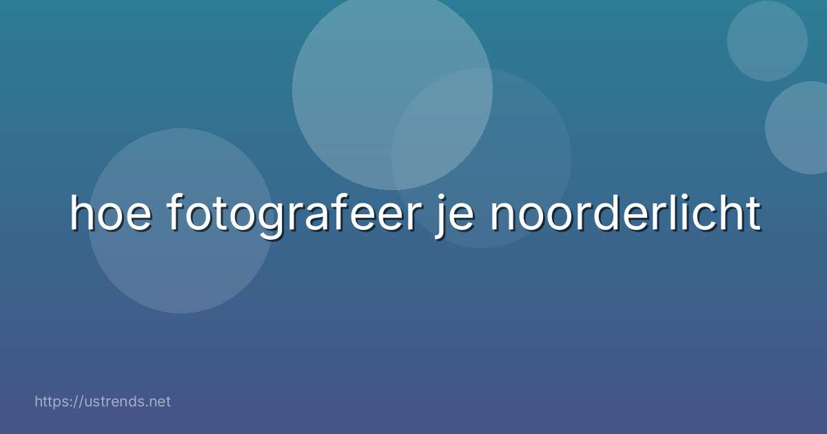 hoe fotografeer je noorderlicht