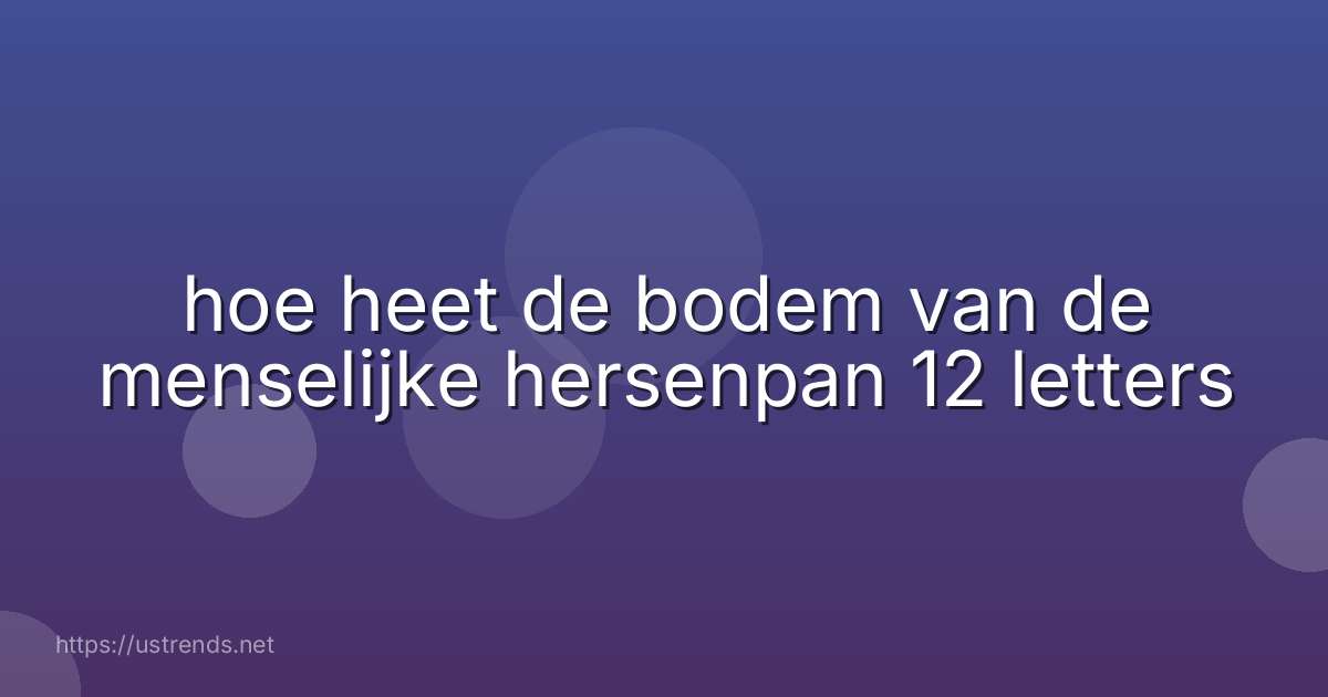 hoe heet de bodem van de menselijke hersenpan 12 letters