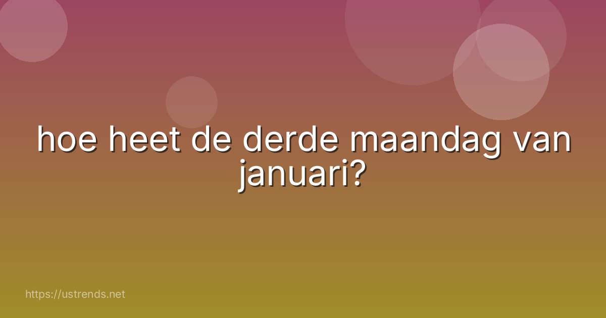 hoe heet de derde maandag van januari?