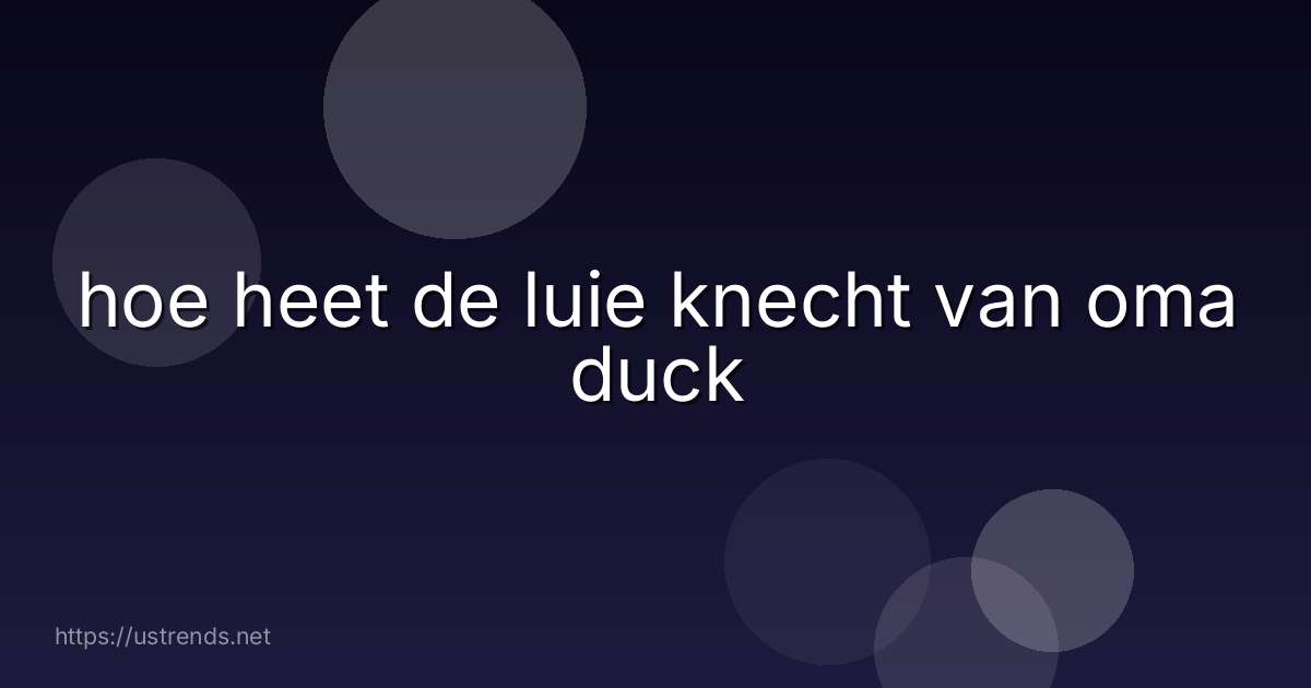 hoe heet de luie knecht van oma duck