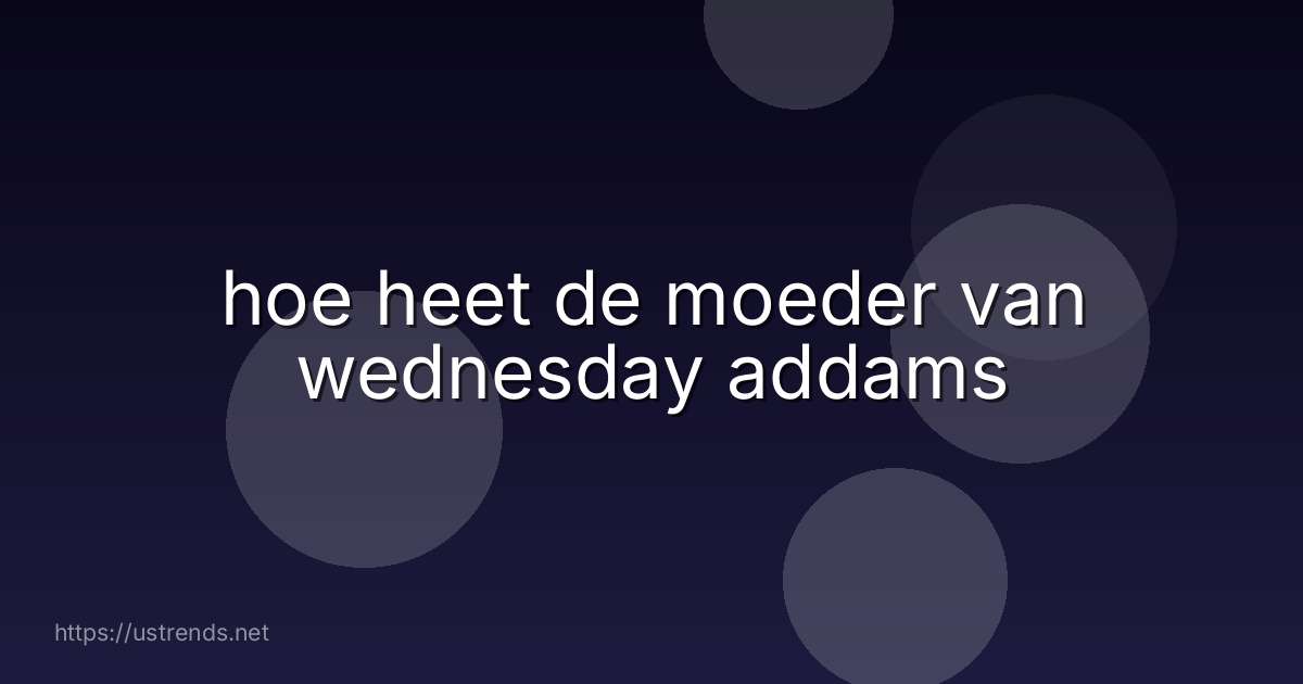 hoe heet de moeder van wednesday addams