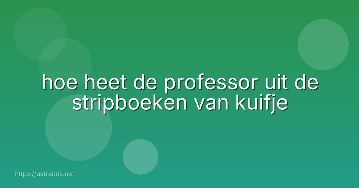 hoe heet de professor uit de stripboeken van kuifje