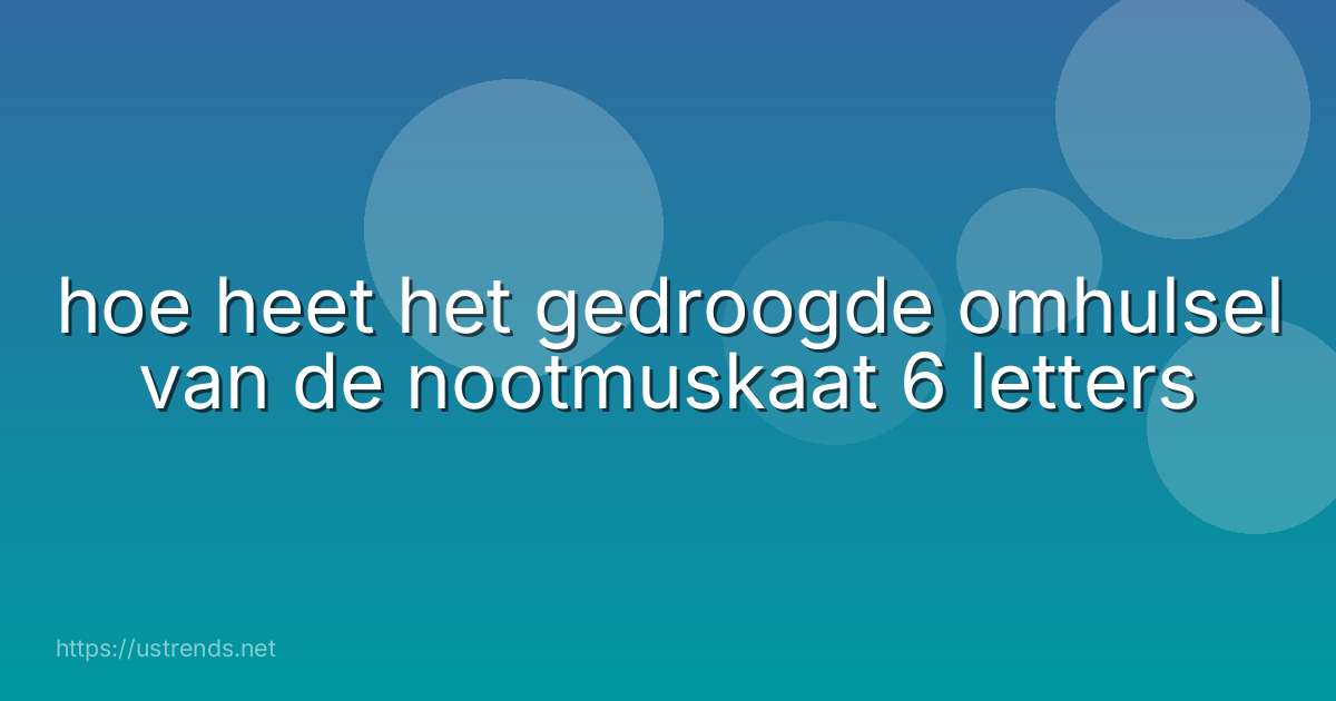 hoe heet het gedroogde omhulsel van de nootmuskaat 6 letters