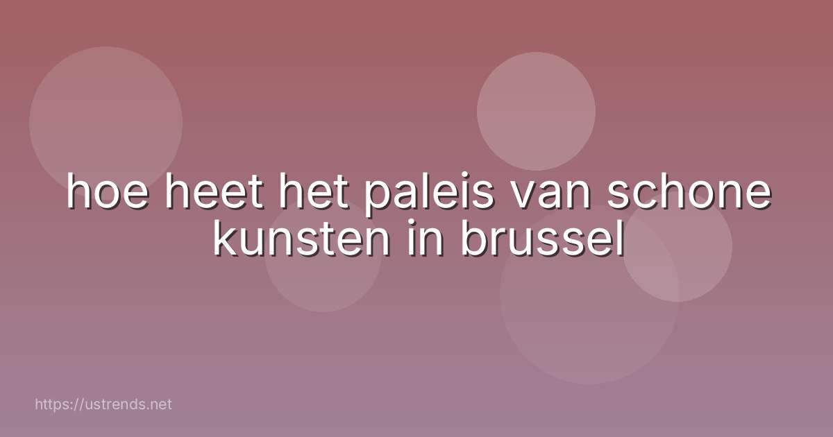 hoe heet het paleis van schone kunsten in brussel