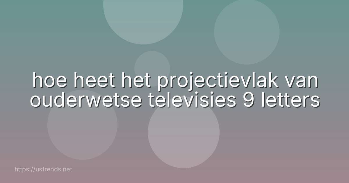 hoe heet het projectievlak van ouderwetse televisies 9 letters