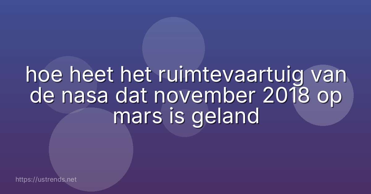 hoe heet het ruimtevaartuig van de nasa dat november 2018 op mars is geland