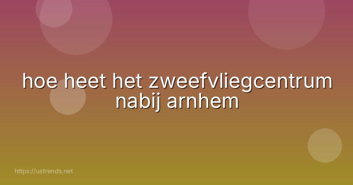 hoe heet het zweefvliegcentrum nabij arnhem