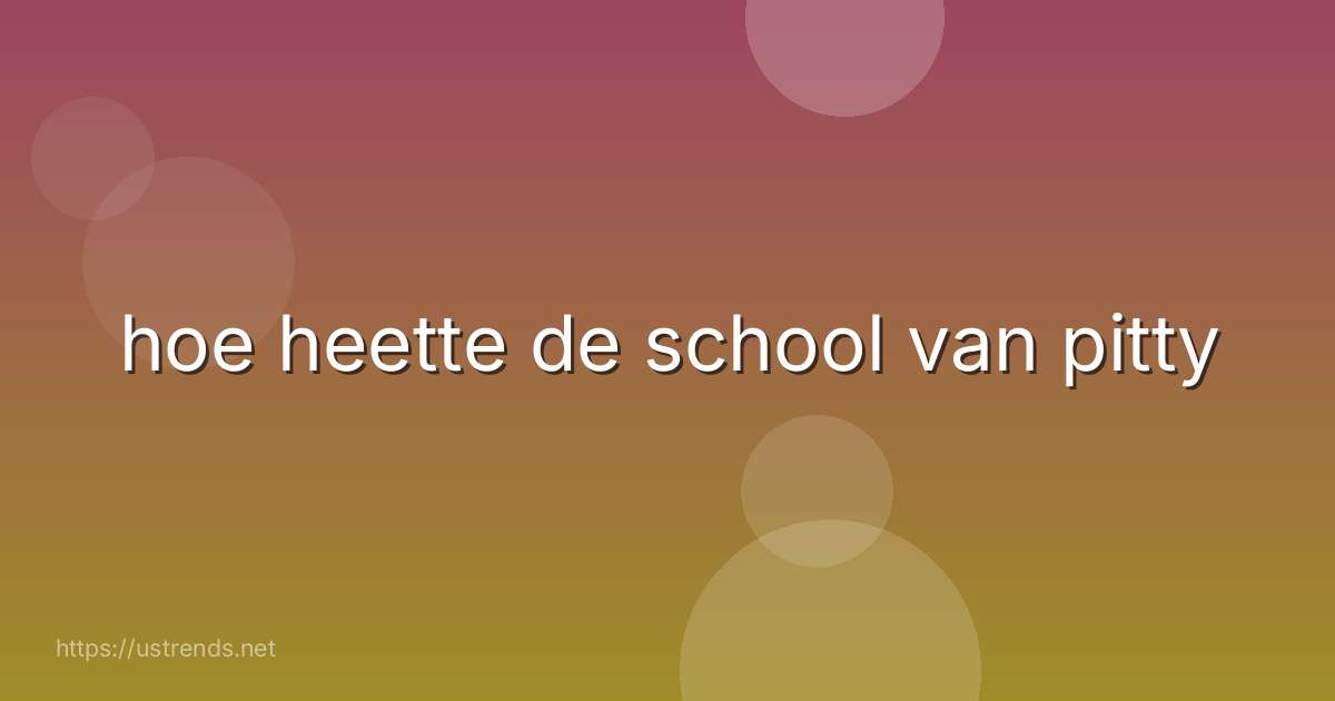 hoe heette de school van pitty
