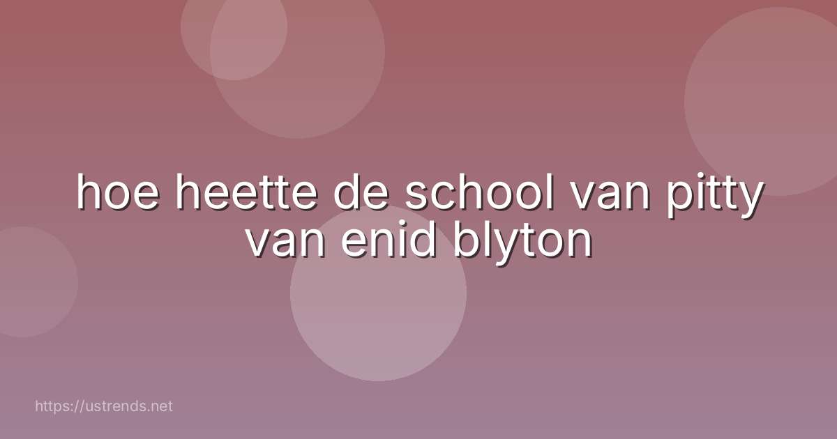 hoe heette de school van pitty van enid blyton