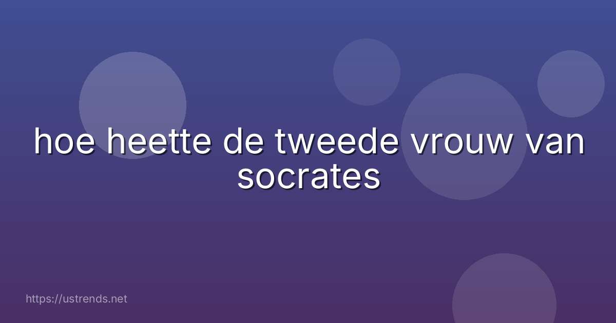 hoe heette de tweede vrouw van socrates