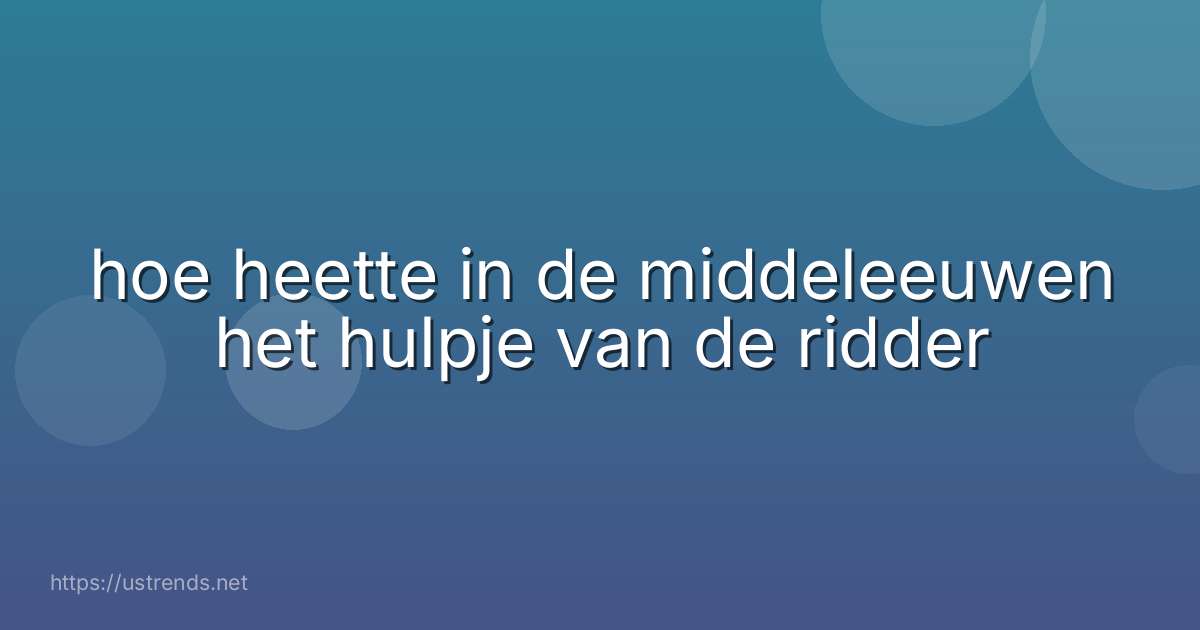 hoe heette in de middeleeuwen het hulpje van de ridder