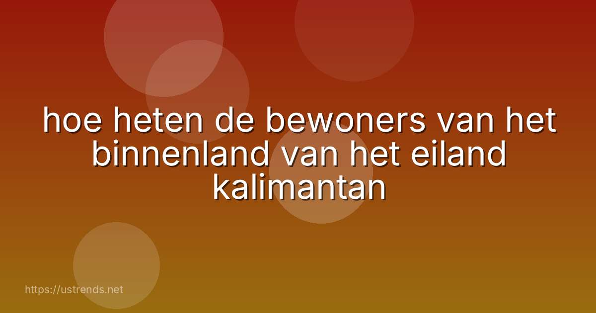 hoe heten de bewoners van het binnenland van het eiland kalimantan