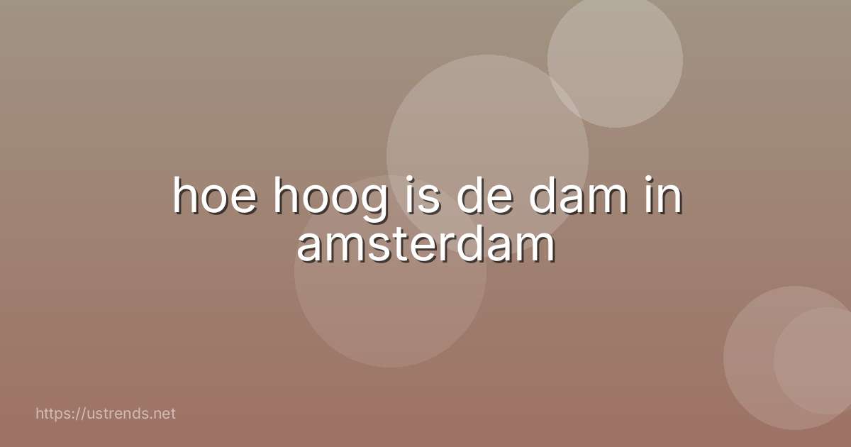 hoe hoog is de dam in amsterdam