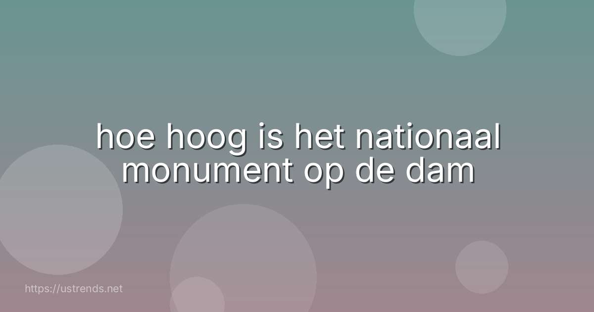 hoe hoog is het nationaal monument op de dam