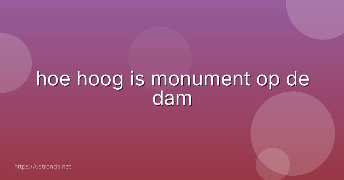 hoe hoog is monument op de dam