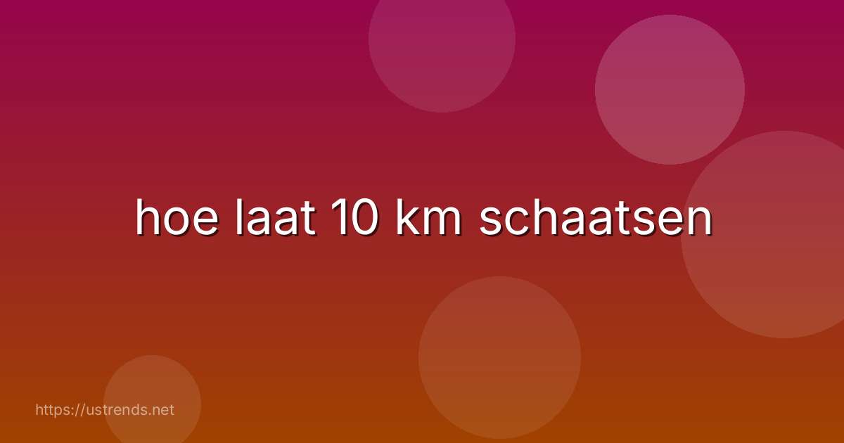 hoe laat 10 km schaatsen