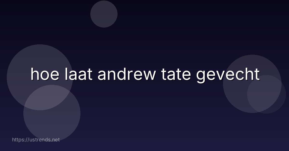 hoe laat andrew tate gevecht