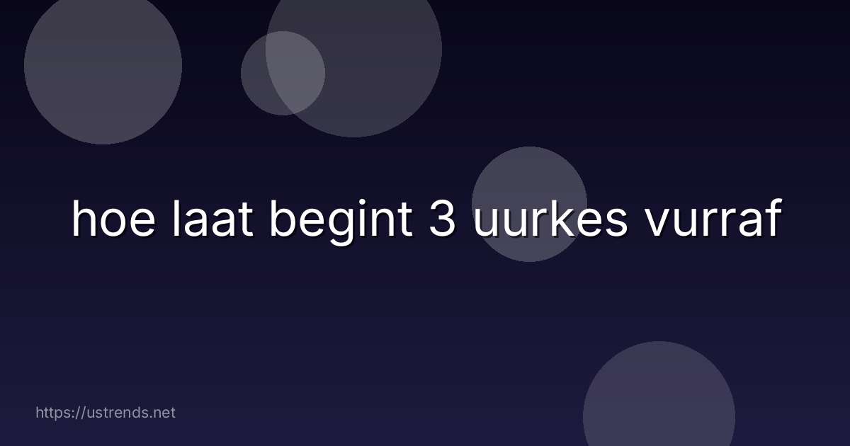 hoe laat begint 3 uurkes vurraf