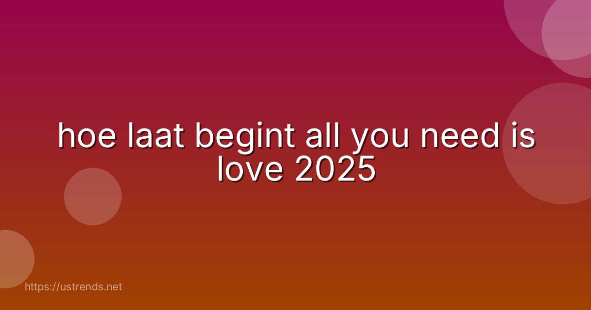 hoe laat begint all you need is love 2025