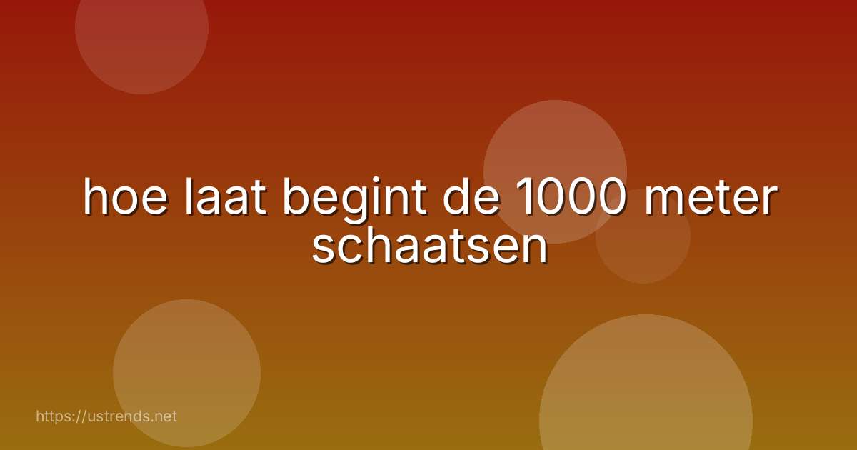 hoe laat begint de 1000 meter schaatsen