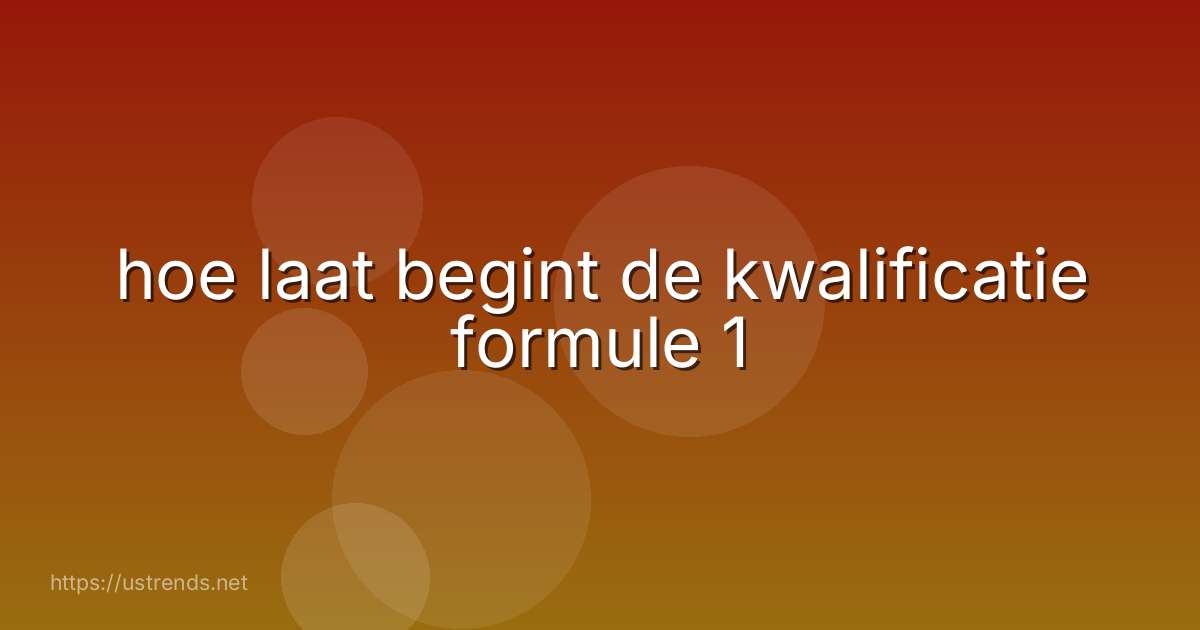 hoe laat begint de kwalificatie formule 1