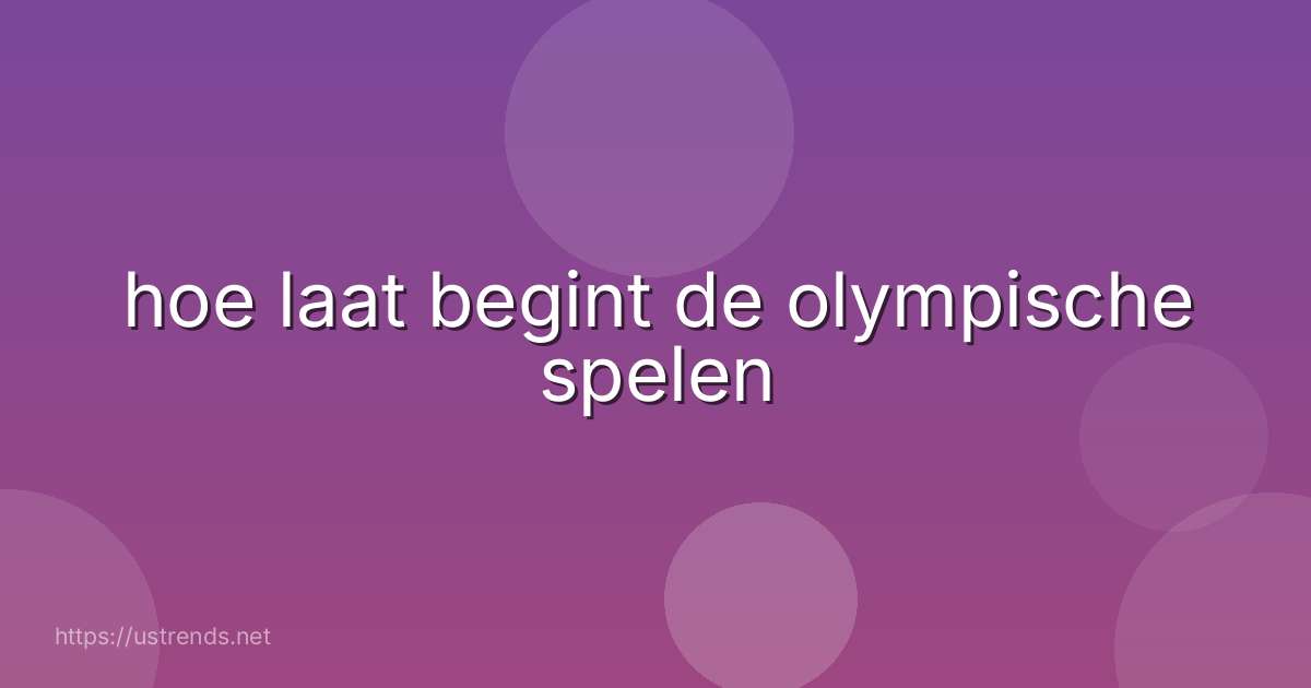 hoe laat begint de olympische spelen