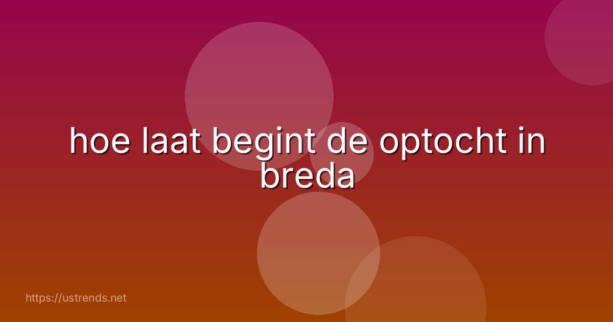 hoe laat begint de optocht in breda