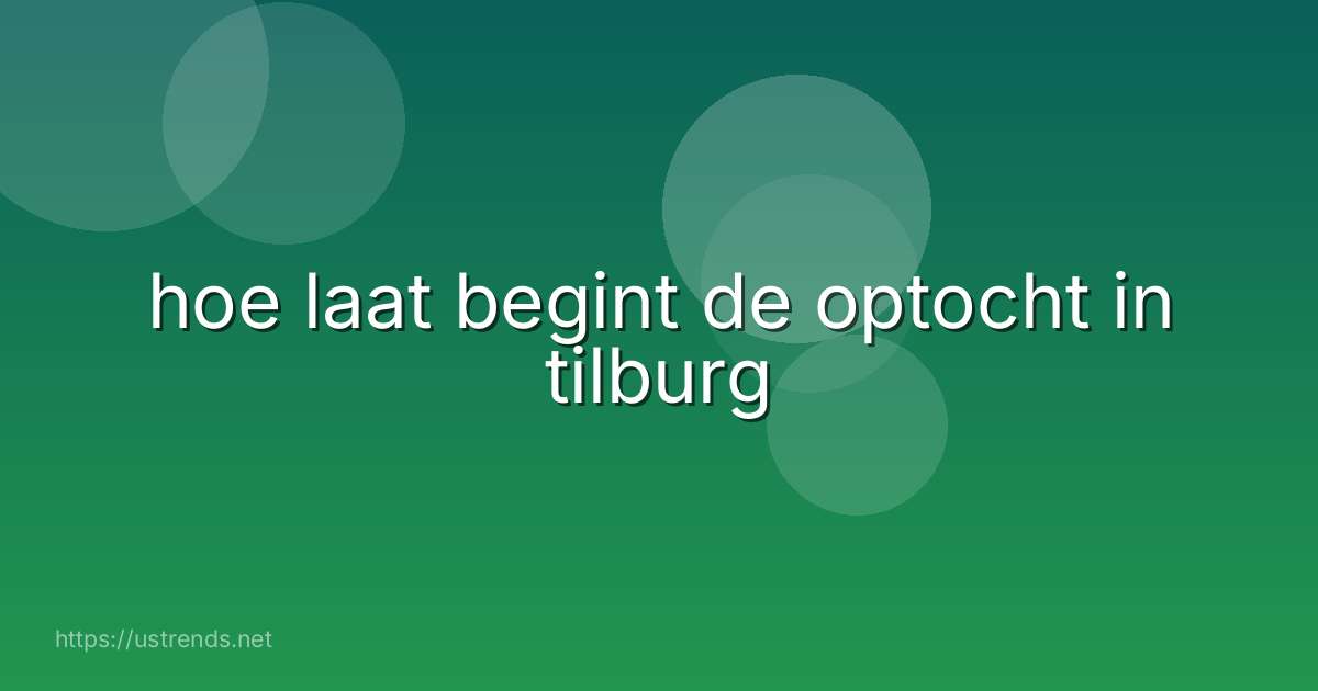 hoe laat begint de optocht in tilburg