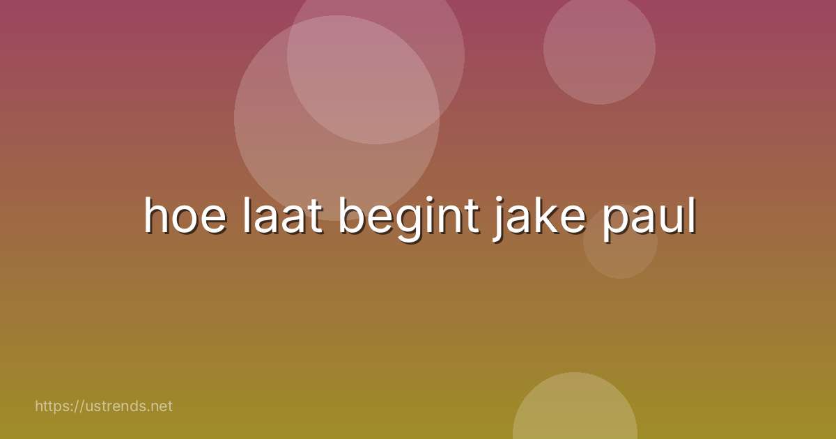 hoe laat begint jake paul
