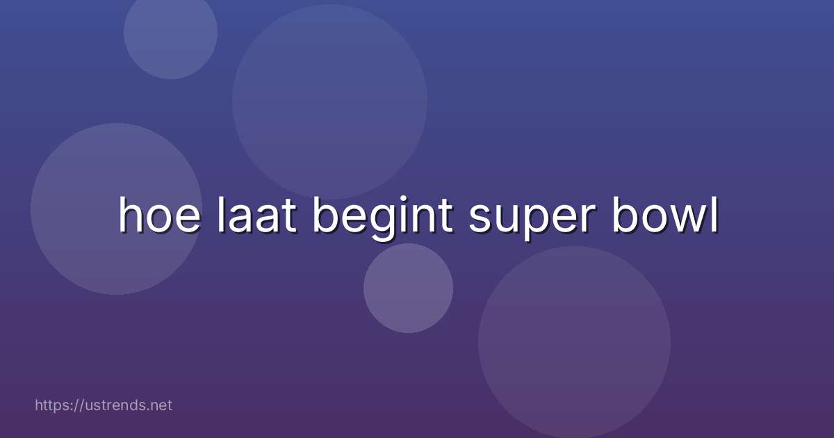 hoe laat begint super bowl