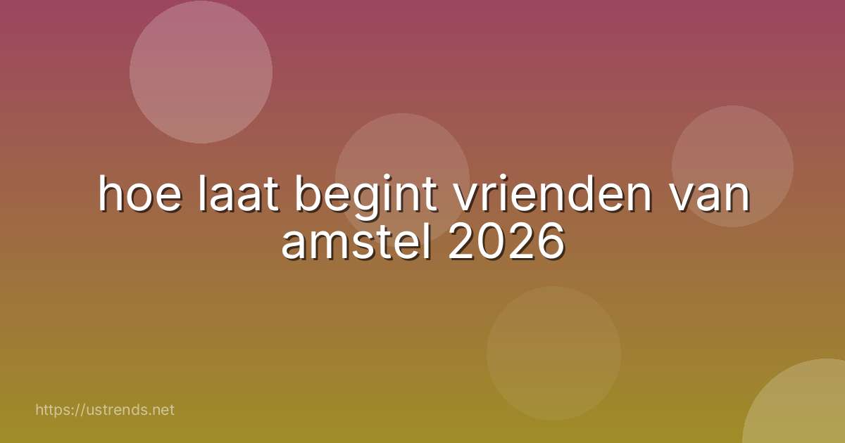 hoe laat begint vrienden van amstel 2026